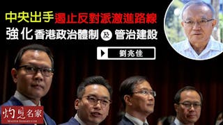 劉兆佳教授：中央出手遏止反對派激進路線 強化香港政治體制及管治建設《灼見政治》