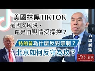 譚新強：美國抹黑TikTok，是國安風險，還是怕輿情受操控？特朗普為什麼反對禁制？北京如何反守為攻？