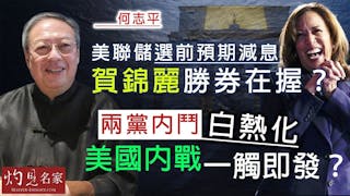 何志平：美聯儲選前預期減息 賀錦麗勝券在握？ 兩黨內鬥白熱化 美國內戰一觸即發？