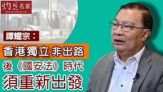 譚耀宗：香港獨立非出路 後《國安法》時代須重新出發 《灼見政治》