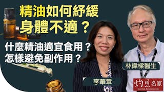 林偉樑醫生x芳療師李華章：精油如何紓緩身體不適？什麼精油適宜食用？怎樣避免副作用？