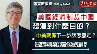 薩克斯教授（Jeffrey Sachs）：美國經濟制裁中國想達到什麼目的？中美關係下一步該怎麼走？香港可發揮什麼作用？