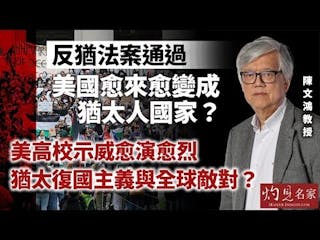 陳文鴻教授：反猶法案通過 美國愈來愈變成猶太人國家？ 美高校示威愈演愈烈 猶太復國主義與全球敵對？