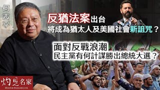 何志平：反猶法案出台 將成為猶太人及美國社會新詛咒？ 面對反戰浪潮 民主黨有何計謀勝出總統大選？