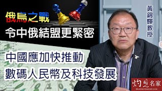 黃錦輝教授：俄烏之戰令中俄結盟更緊密 中國應加快推動數碼人民幣及科技發展