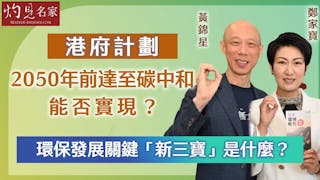 黃錦星x鄭家寶：港府計劃2050年前達至碳中和能否實現？ 環保發展關鍵「新三寶」是什麼？