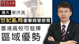 港大蔡洪濱：世紀亂局衝擊商管教育 香港高校可發揮區域優勢《灼見教育》