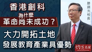 滕錦光校長：香港創科為什麼革命尚未成功？大力開拓土地 發展教育產業具優勢