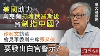 陳文鴻教授：美國助力烏克蘭打垮俄羅斯後將劍指中國？ 沙利文訪華會見軍委副主席張又俠 要發出白宮警示？