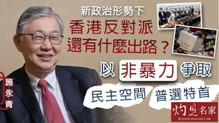 施永青：新政治形勢下 香港反對派還有什麼出路？以非暴力爭取民主空間 普選特首