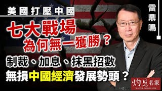 雷鼎鳴：美國打壓中國七大戰場為何無一獲勝？ 制裁、加息、抹黑招數無損中國經濟發展勢頭？