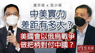 盧永雄x張少威：中美實力差距有多大？美國會以俄烏戰爭做把柄對付中國？