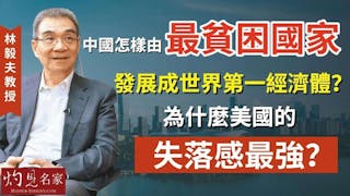 林毅夫教授：中國怎樣由最貧困國家發展成世界第一經濟體？ 為什麼美國的失落感最強？