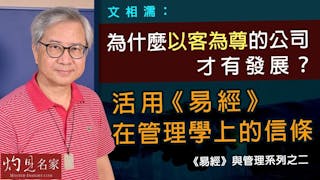 文相濡：為什麼以客為尊的公司才有發展？ 活用《易經》在管理學上的信條【《易經》與管理系列之二】