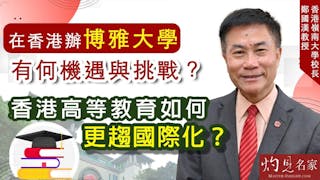 嶺南大學校長鄭國漢教授：在香港辦博雅大學有何機遇與挑戰？香港高等教育如何更趨國際化？