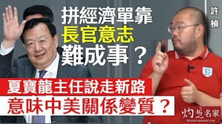 許楨：拼經濟單靠長官意志難成事？夏寶龍主任說走新路 意味中美關係變質？