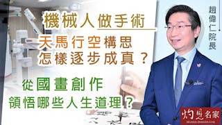 中大醫學院長趙偉仁教授：機械人做手術天馬行空構思 怎樣逐步成真？ 從國畫創作領悟哪些人生道理？