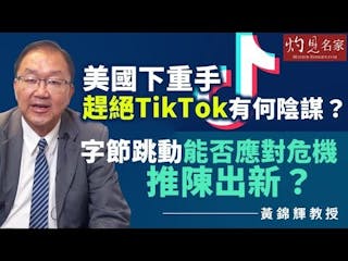 黃錦輝教授：美國下重手趕絕TikTok有何陰謀？ 字節跳動能否應對危機推陳出新？