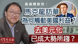 黃錦輝教授：馬克龍訪華為何觸動美國利益？去美元化已成大勢所趨？