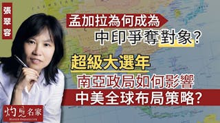 張翠容：孟加拉為何成為中印爭奪對象？超級大選年 南亞政局如何影響中美全球布局策略？