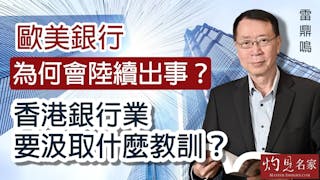 雷鼎鳴：歐美銀行為何會陸續出事？香港銀行業要汲取什麼教訓？