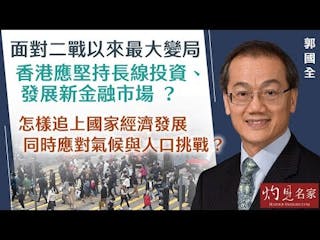 郭國全：面對二戰以來最大變局 香港應堅持長線投資、發展新金融市場 ？怎樣追上國家經濟發展 同時應對氣候與人口挑戰？