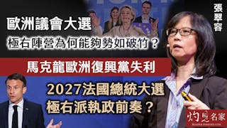 張翠容：歐洲議會大選極右陣營為何能夠勢如破竹？馬克龍歐洲復興黨失利 2027法國總統大選極右派執政前奏？