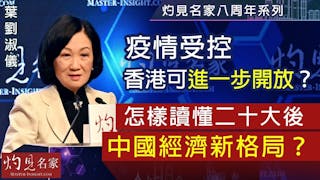 【灼見名家八周年論壇】葉劉淑儀：疫情受控香港可進一步開放？怎樣讀懂二十大後中國經濟新格局？