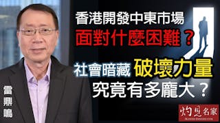 雷鼎鳴：香港開發中東市場面對什麼困難？社會暗藏破壞力量究竟有多龐大？