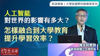 新加坡國立大學陳永財校長：人工智能對世界的影響有多大？怎樣融合到大學教育 提升學習效率？