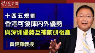 黃錦輝教授：十四五規劃香港可發揮內外優勢 與深圳優勢互補前研後產《灼見財經》