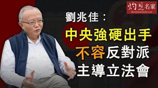 劉兆佳：中央強硬出手 不容反對派主導立法會《灼見政治》