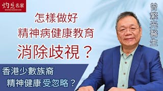 曾繁光醫生：怎樣做好精神病健康教育消除歧視？香港少數族裔精神健康受忽略？