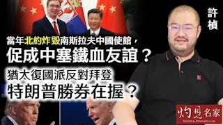 許楨：當年北約炸毀南斯拉夫中國使館，促成中塞鐵血友誼？ 猶太復國派反對拜登 特朗普勝券在握？