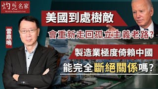 雷鼎鳴：美國到處樹敵 會重新走回孤立主義老路？ 製造業極度倚賴中國 能完全斷絕關係嗎？