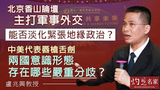 盧兆興教授：北京香山論壇主打軍事外交 能否淡化緊張地緣政治？ 中美代表唇槍舌劍 兩國意識形態存在哪些嚴重分歧？