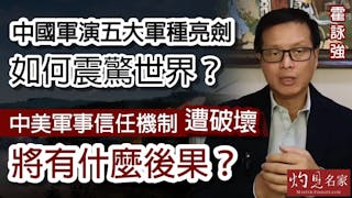 霍詠強：中國軍演五大軍種亮劍如何震驚世界？中美軍事信任機制遭破壞將有什麼後果？