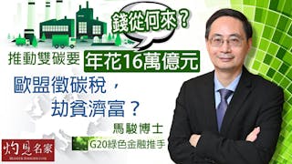 G20綠色金融推手馬駿博士：推動雙碳要年花16萬億元，錢從何來？歐盟徵碳稅，劫貧濟富？