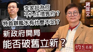 蔣匡文：李家超為何不入住禮賓府？特首辦風水有什麼不足？新政府開局能否破舊立新？