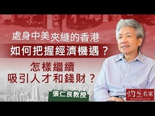 張仁良教授：處身中美夾縫的香港 如何把握經濟機遇？怎樣繼續吸引人才和錢財？