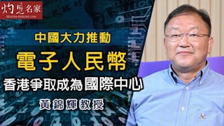 黃錦輝教授：中國大力推動電子人民幣 香港爭取成為國際中心《灼見財經》