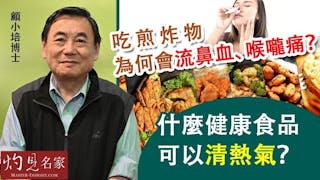 顧小培：吃煎炸物為何會流鼻血、喉嚨痛？什麼健康食品可以清熱氣？