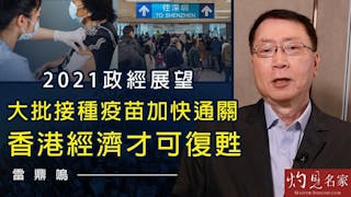 雷鼎鳴：2021政經展望 大批接種疫苗加快通關 香港經濟才可復甦《灼見財經》