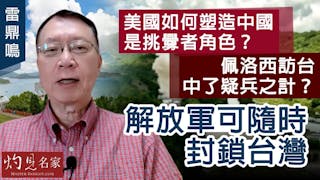 雷鼎鳴：美國如何塑造中國是挑釁者角色？佩洛西訪台中了疑兵之計？解放軍可隨時封鎖台灣