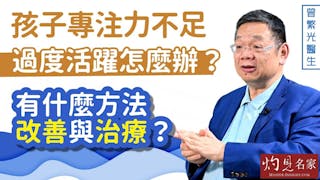 曾繁光醫生：孩子專注力不足過度活躍怎麼辦？ 有什麼方法改善與治療？