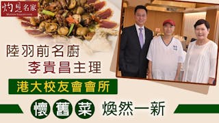 陸羽前名廚李貴昌主理 港大校友會會所懷舊菜煥然一新《灼見文化》