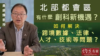 黃錦輝教授：北部都會區有什麼創科新機遇？如何解決跨境數據、法律、人才、技術等問題？