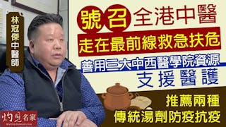 林冠傑中醫師：號召全港中醫走在最前線救急扶危 善用三大中西醫學院資源支援醫護 推薦兩種傳統湯劑防疫抗疫