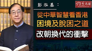 彭泓基：從中華智慧看香港困境及脫困之道 改朝換代的衝擊