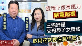 林少峯博士x林冠傑中醫師：疫情下家長壓力嚴重超標 三招紓緩父母與子女情緒 飲用花茶要注意什麼？